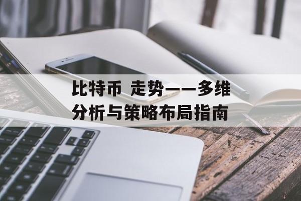 比特币 走势——多维分析与策略布局指南