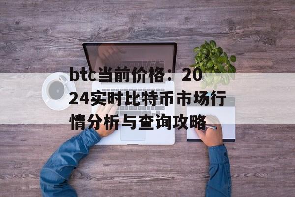 btc当前价格：2024实时比特币市场行情分析与查询攻略