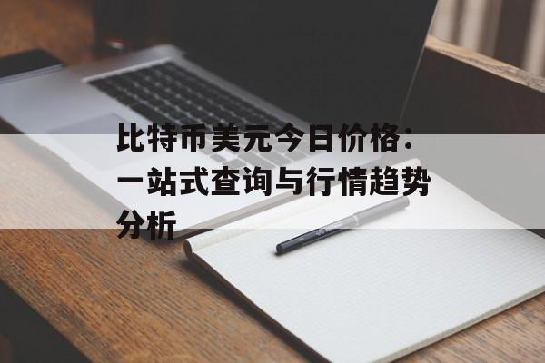 比特币美元今日价格：一站式查询与行情趋势分析