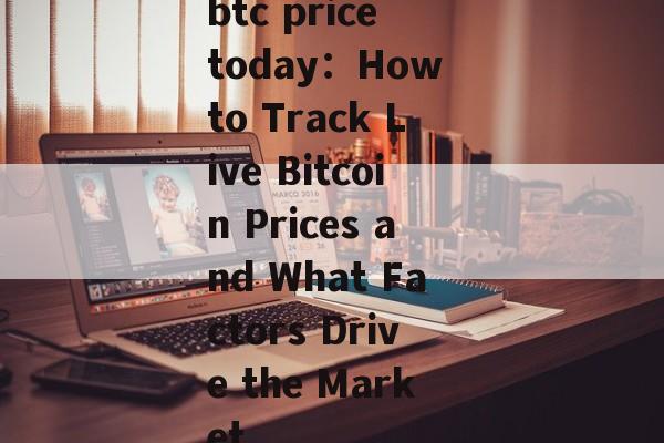 btc price today：How to Track Live Bitcoin Prices and What Factors Drive the Market